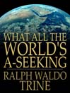 What All The World's A-Seeking (eBook): The Vital Law of True Life, True Greatness Power and Happiness